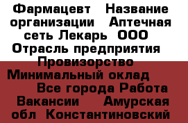 Фармацевт › Название организации ­ Аптечная сеть Лекарь, ООО › Отрасль предприятия ­ Провизорство › Минимальный оклад ­ 27 000 - Все города Работа » Вакансии   . Амурская обл.,Константиновский р-н